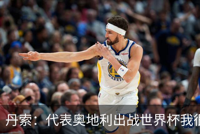 丹索：代表奥地利出战世界杯我很兴奋 朗尼克带来明确的足球哲学