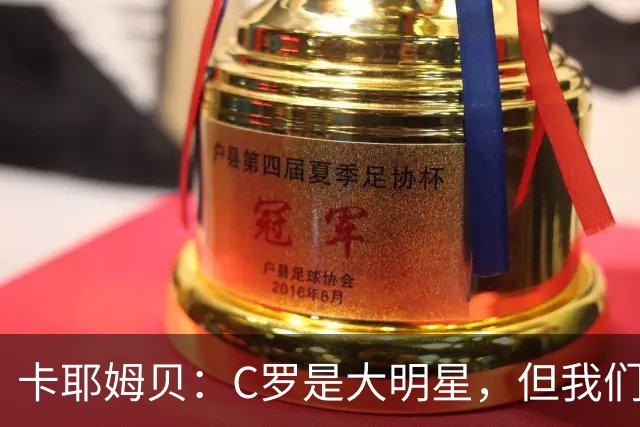 卡耶姆贝：C罗是大明星，但我们不在乎面前的对手是谁