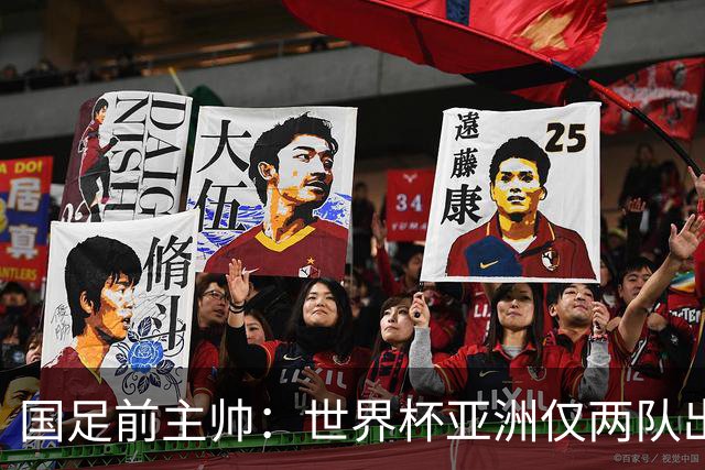 国足前主帅：世界杯亚洲仅两队出线并不意外