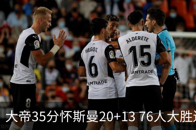 大帝35分怀斯曼20+13 76人大胜送活塞22连败