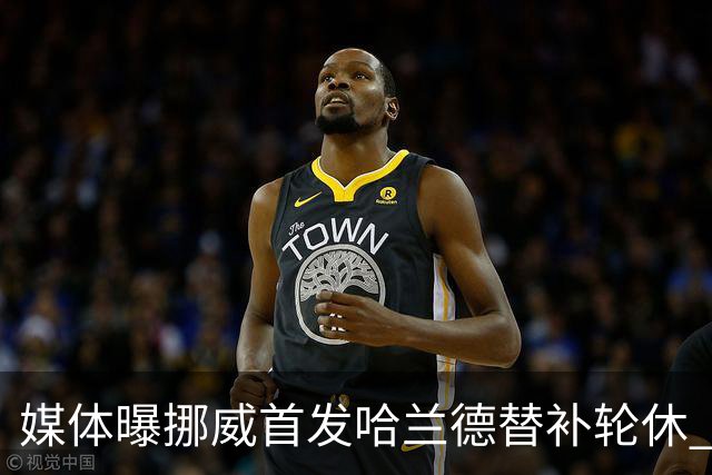 媒体曝挪威首发哈兰德替补轮休 新双骄大战无缘上演？