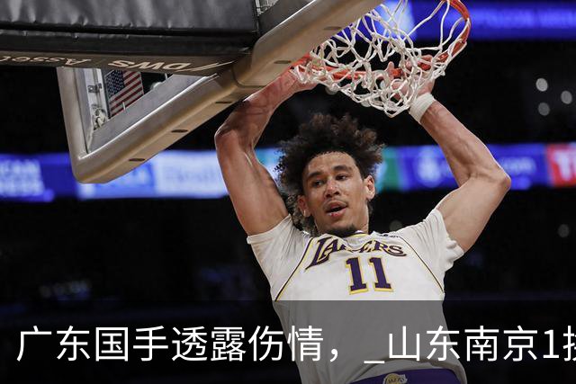 广东国手透露伤情， 山东南京1换1交易达成，上海报价胡金秋，多队求购四川状元签
