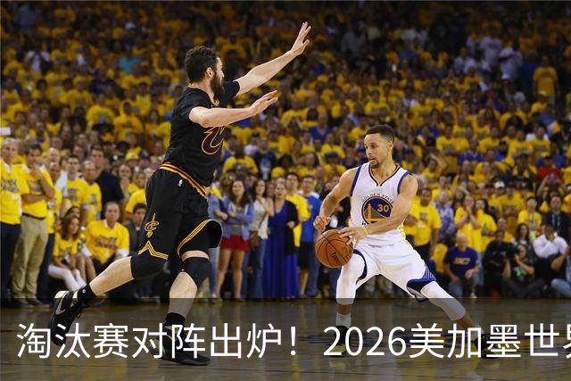 淘汰赛对阵出炉！2026美加墨世界杯32强对阵图