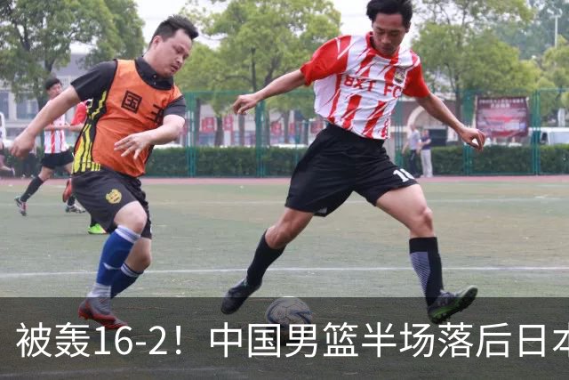 被轰16-2！中国男篮半场落后日本10分：贺希宁10分 杨瀚森5分2犯规
