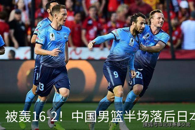 被轰16-2！中国男篮半场落后日本10分：贺希宁10分 杨瀚森5分2犯规