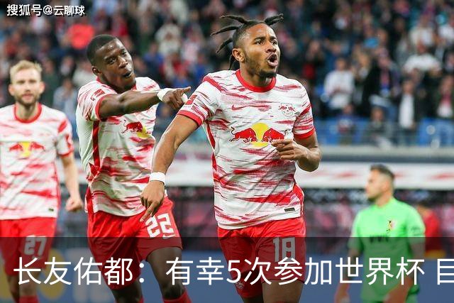 长友佑都：有幸5次参加世界杯 目前还没有做未来规划有可能退役