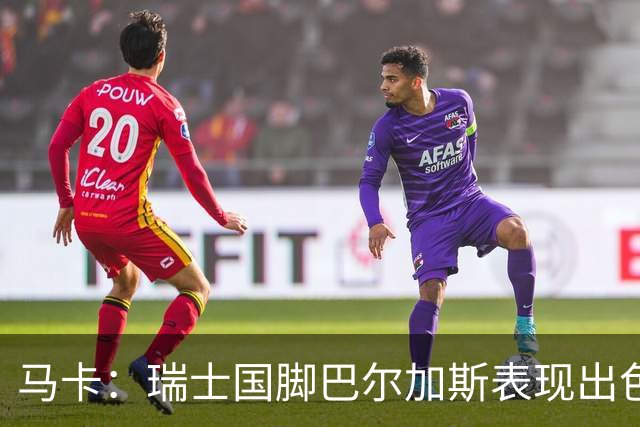 马卡：瑞士国脚巴尔加斯表现出色身价上涨，布莱顿等多队有意